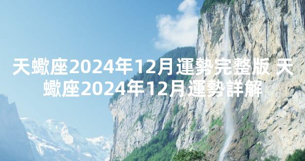 天蠍座2024年12月運勢完整版 天蠍座2024年12月運勢詳解